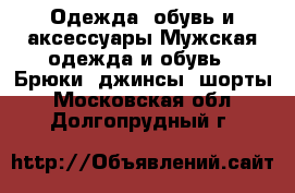 Одежда, обувь и аксессуары Мужская одежда и обувь - Брюки, джинсы, шорты. Московская обл.,Долгопрудный г.